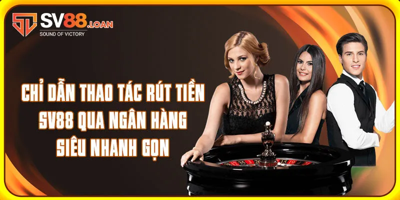 Chỉ dẫn thao tác rút tiền SV88 qua ngân hàng siêu nhanh gọn